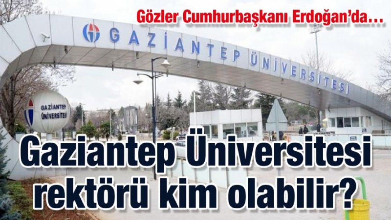 Gaziantep Üniversitesi rektörü kim olabilir?  Gözler Cumhurbaşkanı Erdoğan’da…