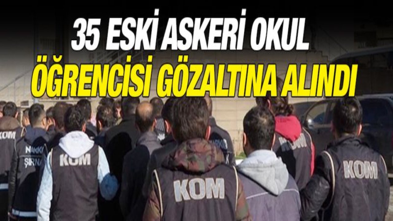 35 eski askeri okul öğrencisi gözaltına alındı