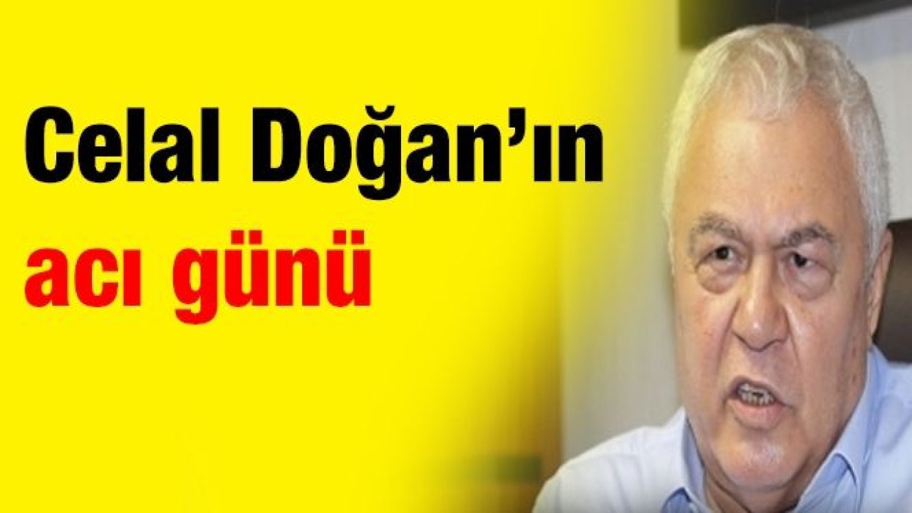 Celal Doğan’ın acı günü