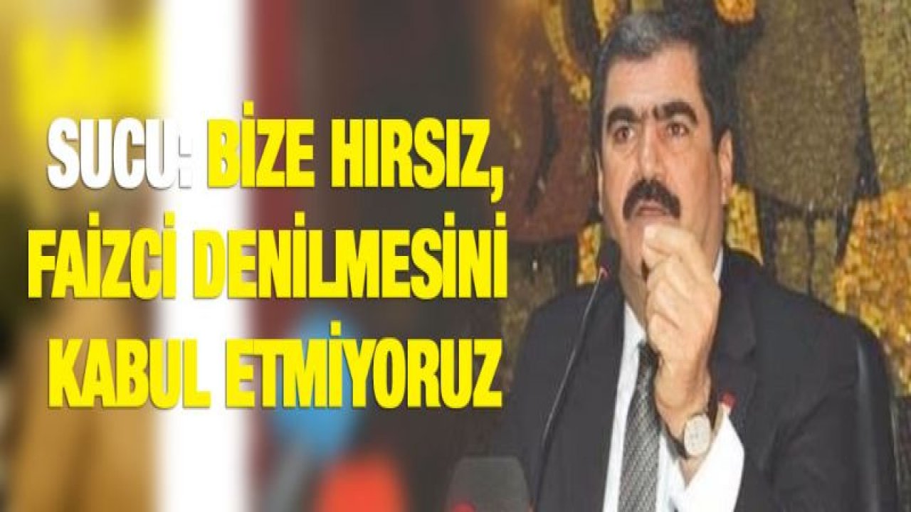 Sucu: Bize hırsız, faizci denilmesini kabul etmiyoruz