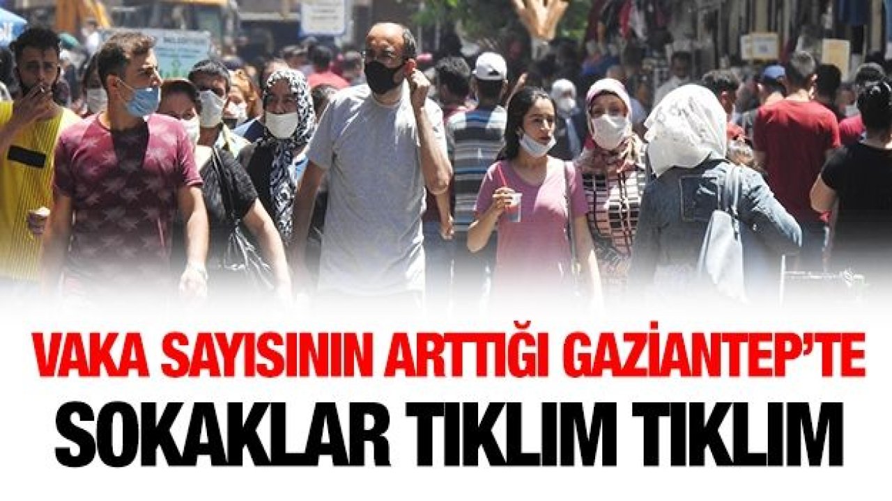 Vaka sayısının arttığı Gaziantep’te sokaklar tıklım tıklım