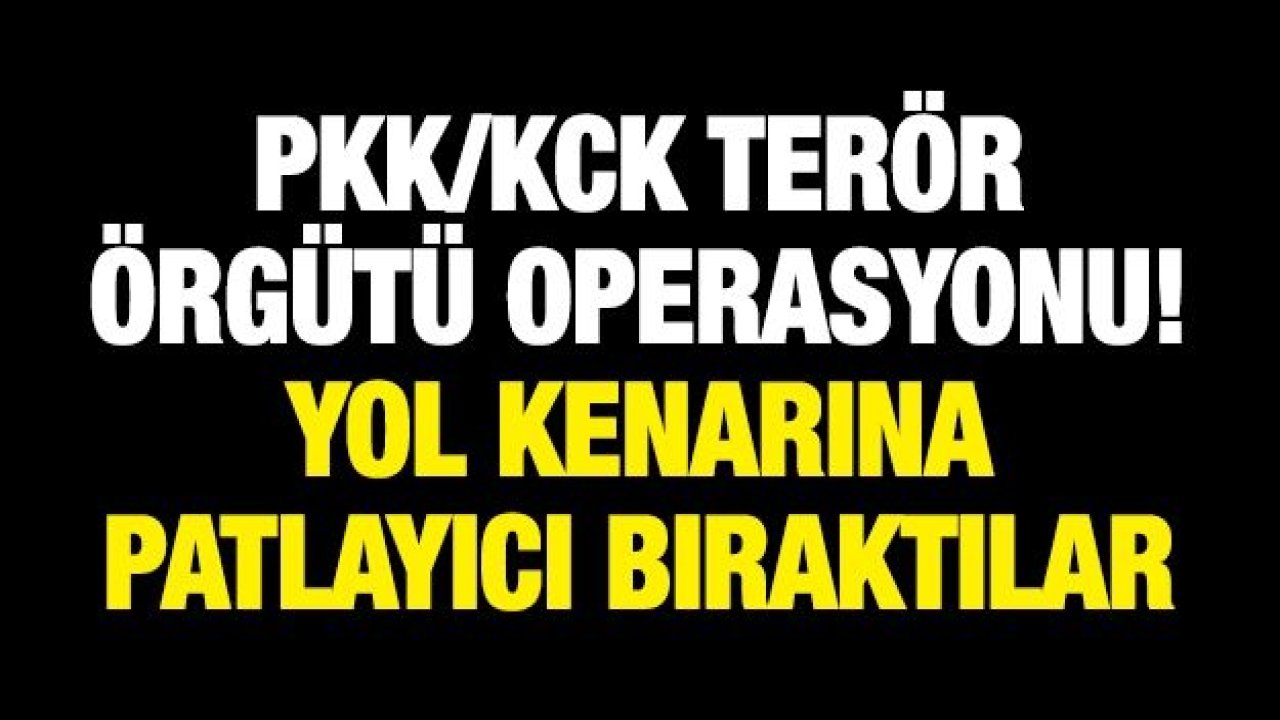 PKK/KCK terör örgütü operasyonu! Yol kenarına patlayıcı bıraktılar