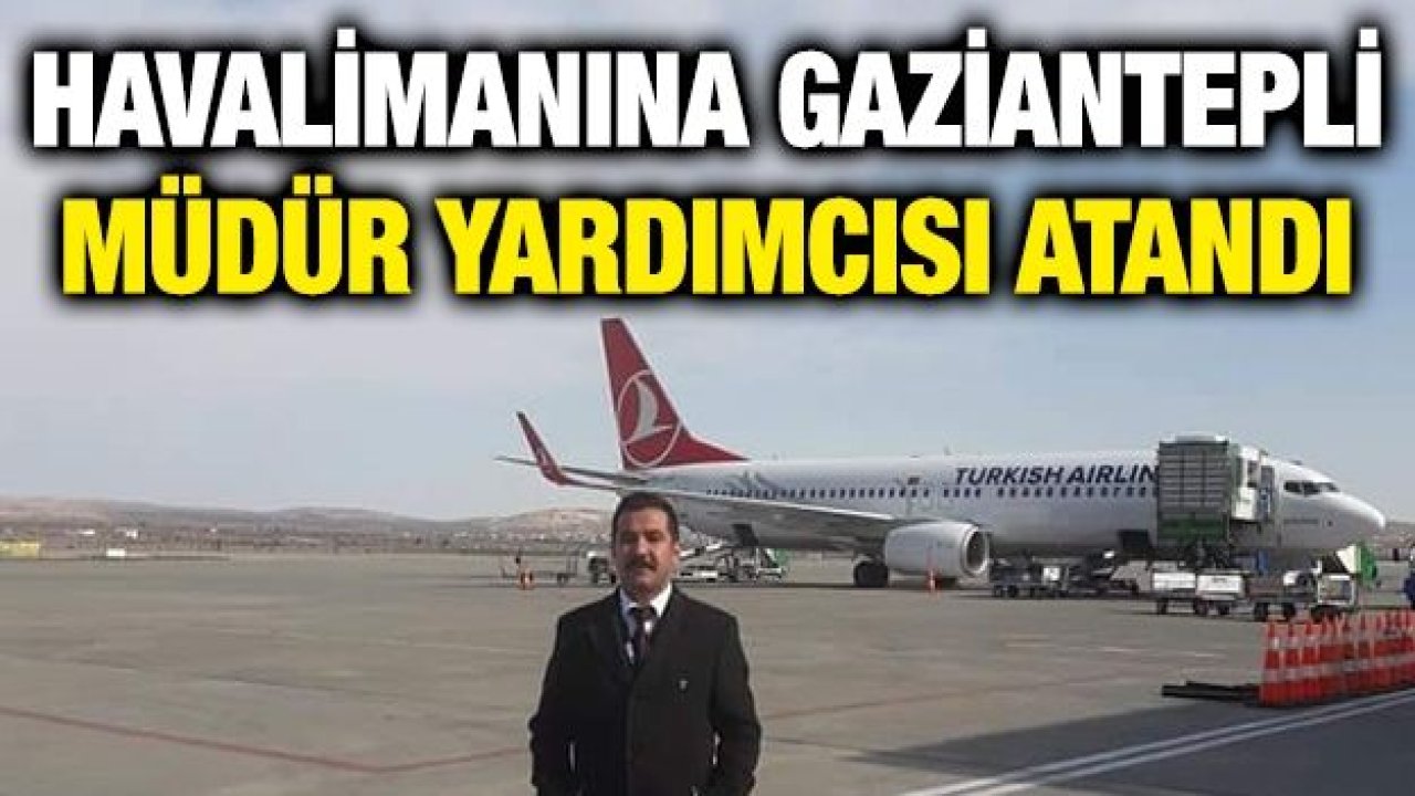 Havalimanına Gaziantepli Müdür Yardımcısı atandı