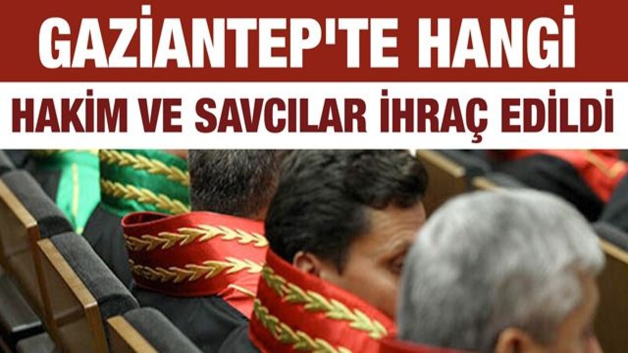 Gaziantep'te hangi hakim ve savcılar ihraç edildi