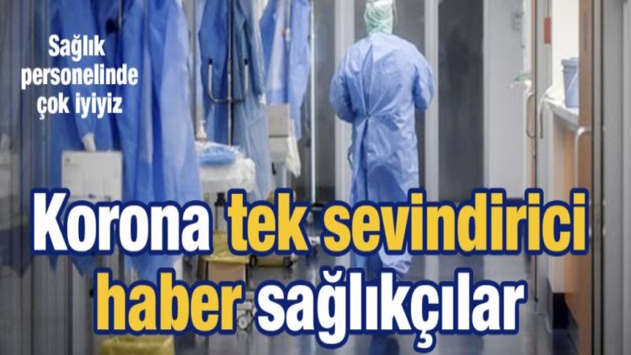 Sağlık personelinde çok iyiyiz... Korona tek sevindirici haber sağlıkçılar...