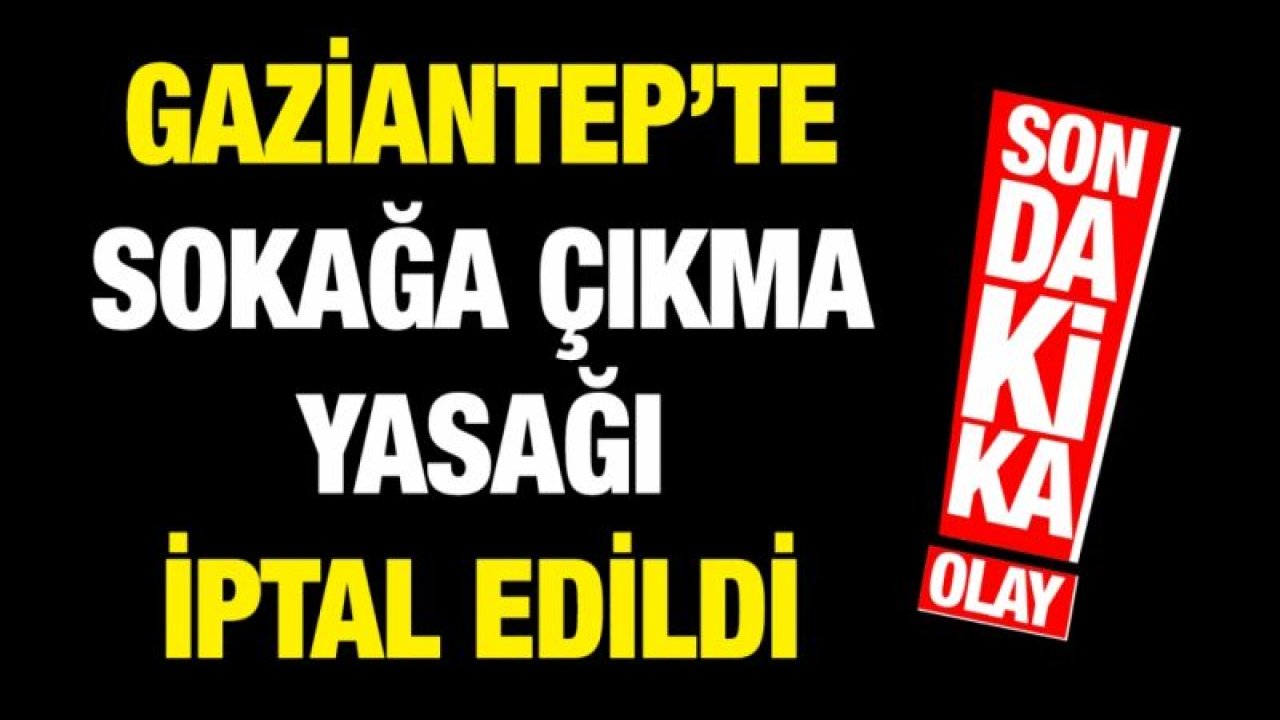 Gaziantep’te sokağa çıkma yasağı iptal edildi