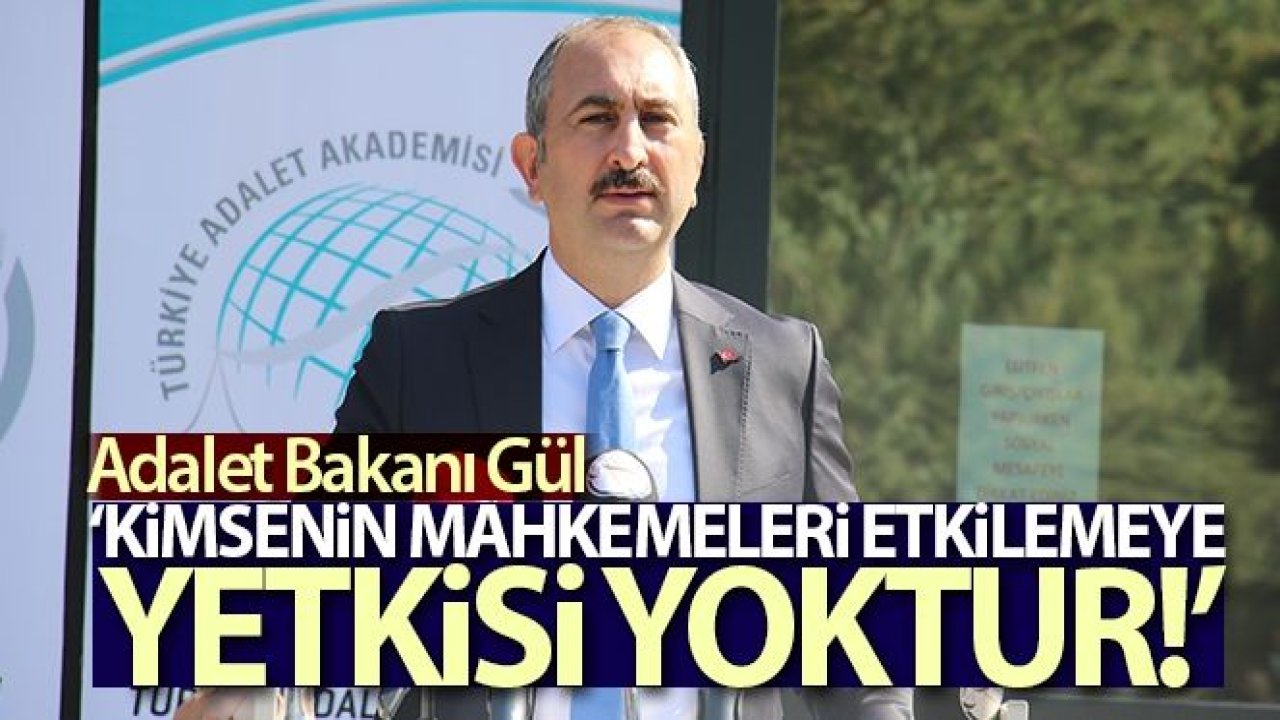 Adalet Bakanı Gül: 'Kimsenin mahkemeleri etkilemeye, tesir altına almaya hakkı ve yetkisi yoktur'