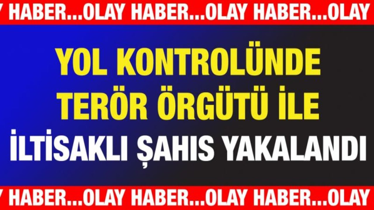 Yol kontrolünde Terör Örgütü ile İltisaklı Şahıs yakalandı