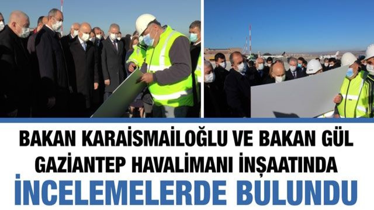 Bakan Karaismailoğlu ve Bakan Gül Gaziantep Havalimanı inşaatında incelemelerde bulundu