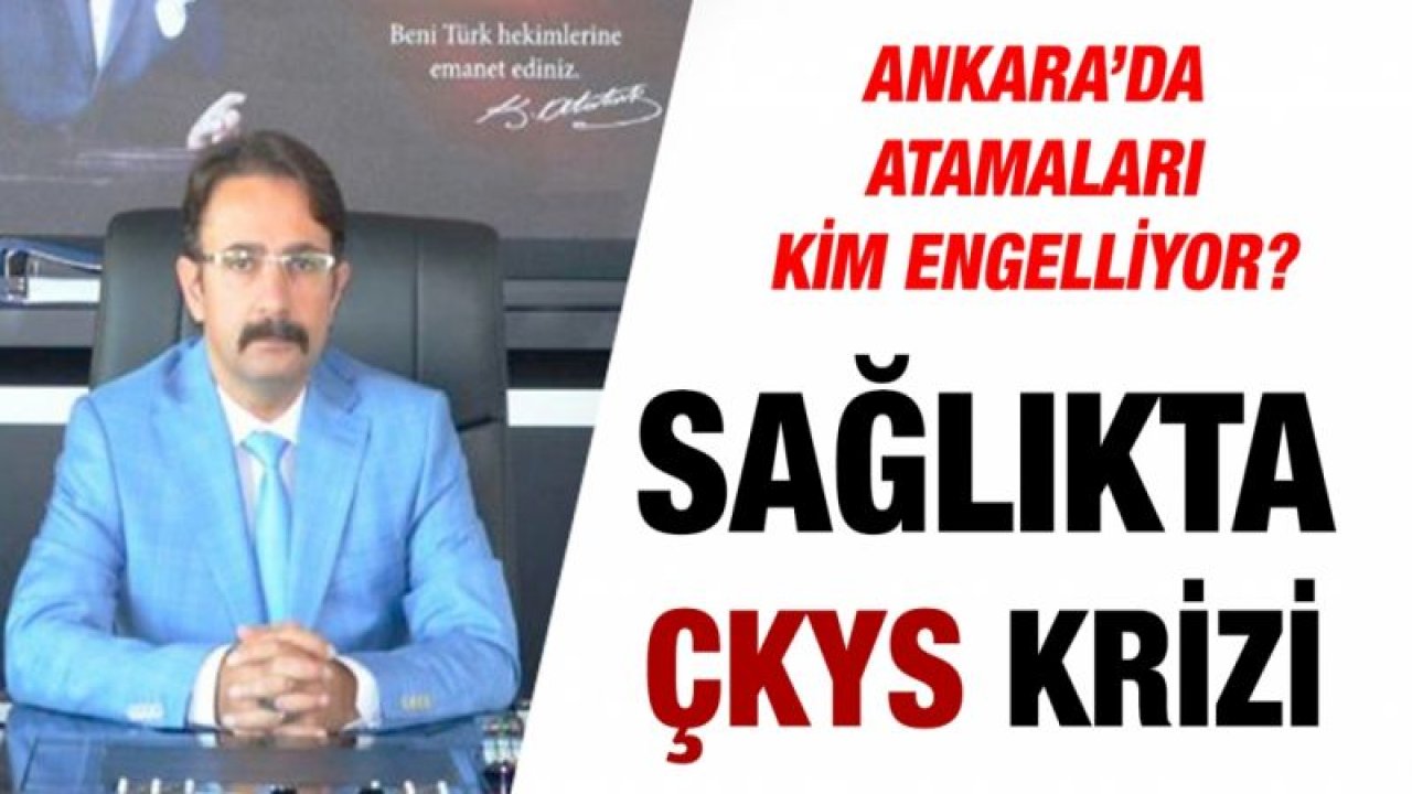 Ankara’da atamaları kim engelliyor?...  Sağlıkta ÇKYS krizi