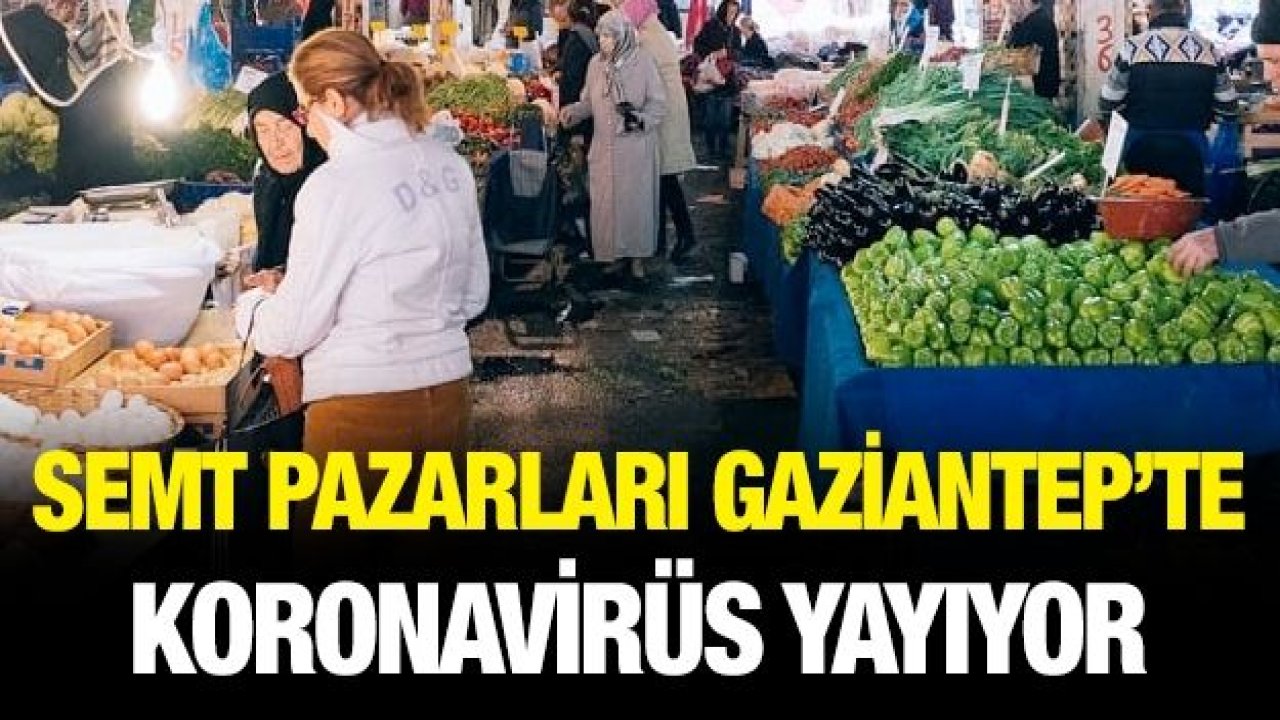 SEMT PAZARLARI GAZİANTEP’TE KORONA YAYIYOR