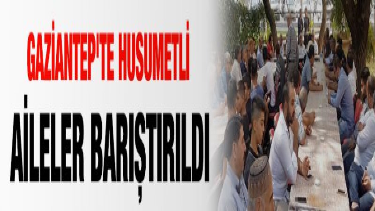 Gaziantep'te husumetli aileler barıştırıldı