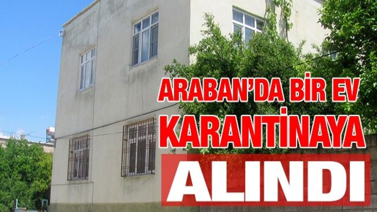 Araban’da bir ev karantinaya alındı