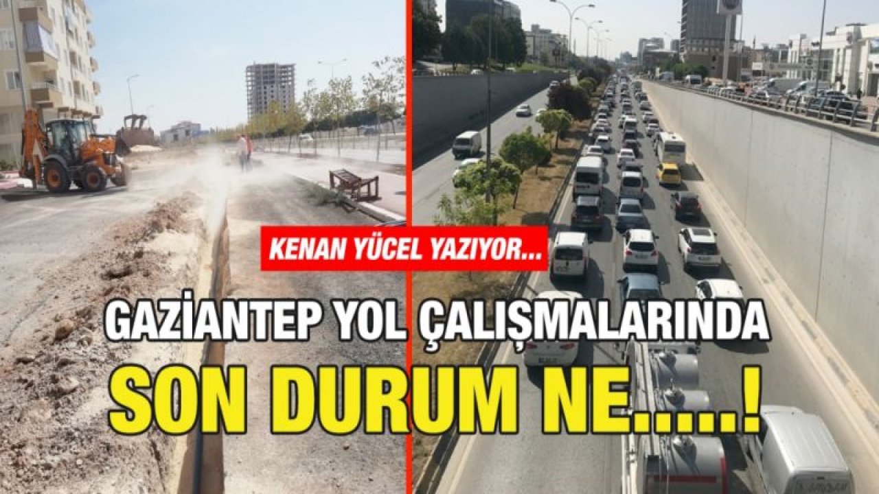 Gaziantep yol çalışmalarında son durum ne.....!