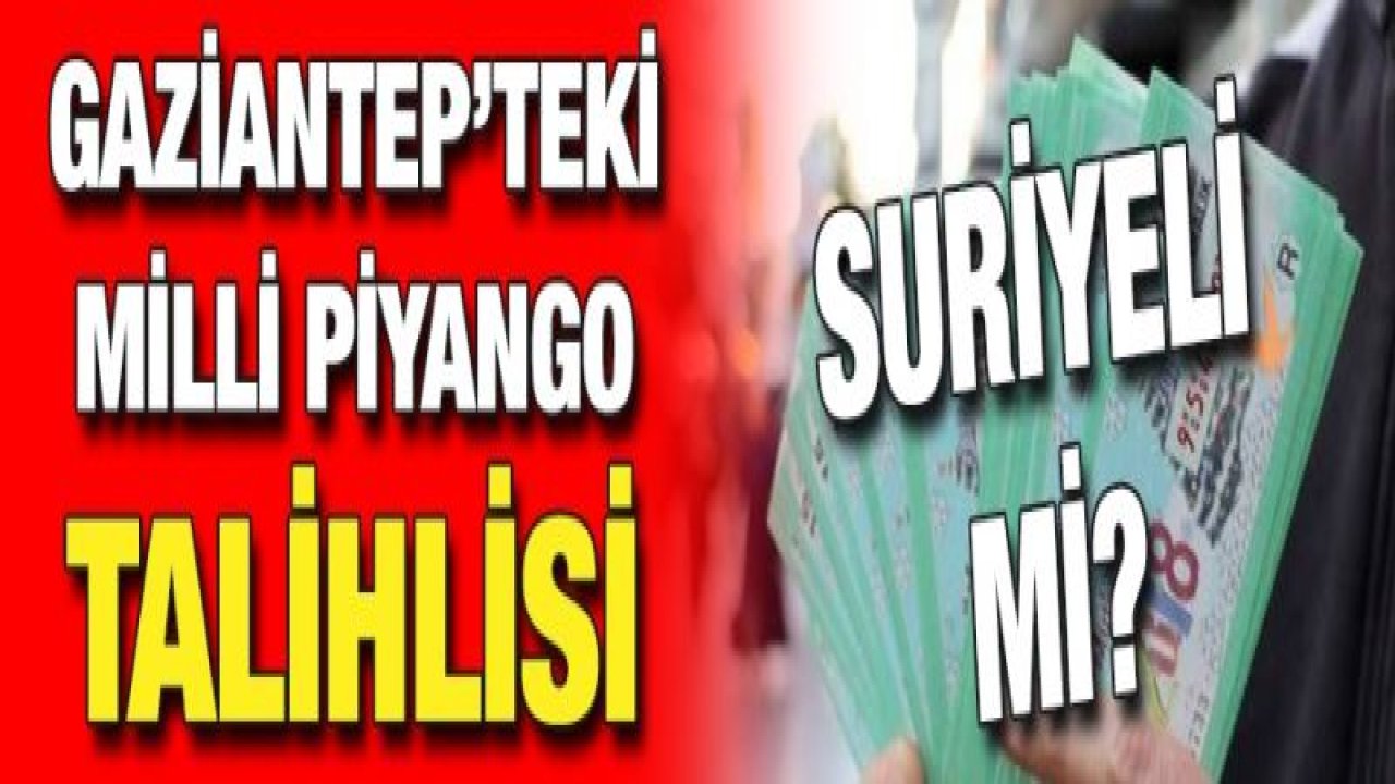 Gaziantep’teki Milli Piyango talihlisi Suriyeli mi?