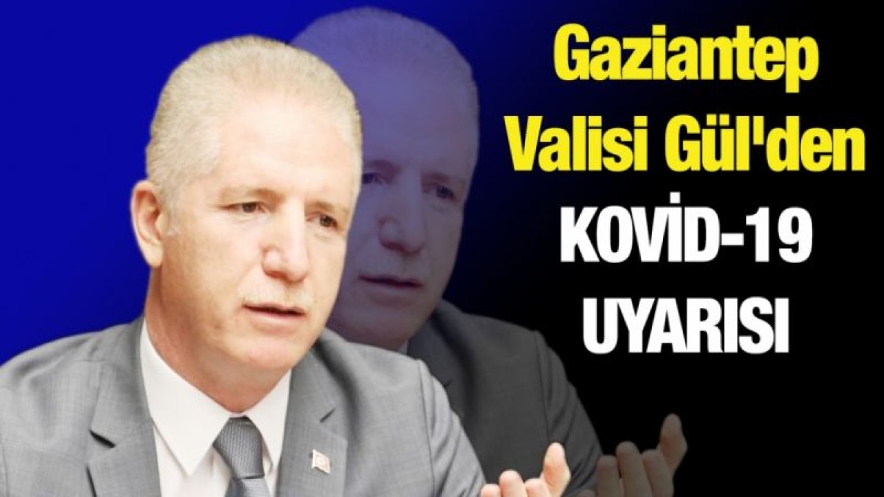 Gaziantep Valisi Gül'den Kovid-19 uyarısı