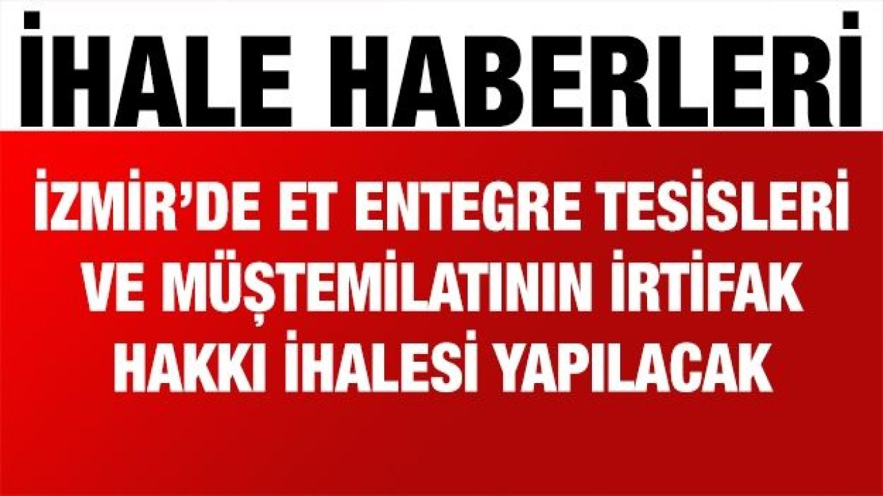 İzmir’de et entegre tesisleri ve müştemilatının irtifak hakkı ihalesi yapılacak