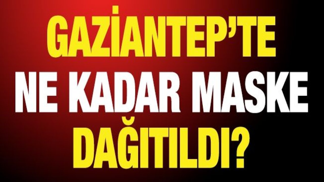 Gaziantep’te ne kadar maske dağıtıldı?