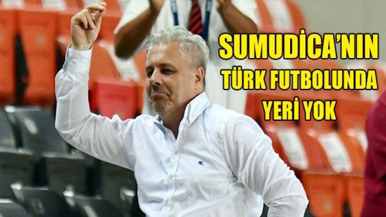 "Sumudica'nın Türk futbolunda yeri yok"