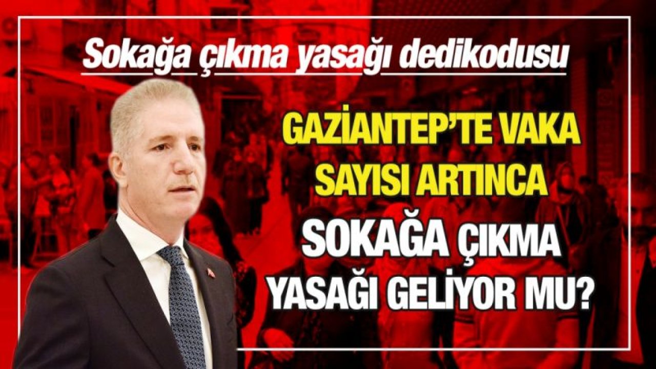 Sokağa çıkma yasağı dedikodusu...  Gaziantep’te vaka sayısı artınca sokağa çıkma yasağı geliyor mu?