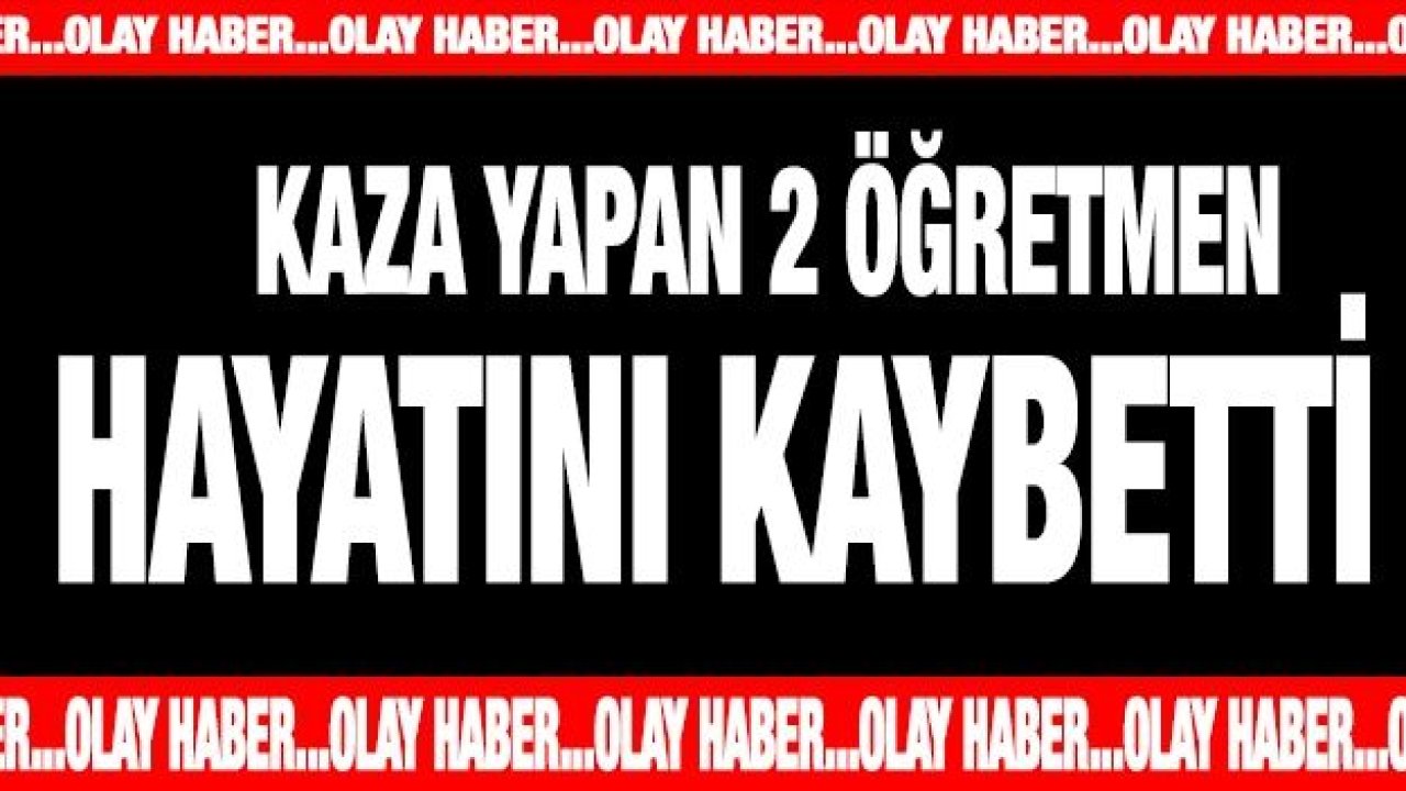 Kaza yapan 2 öğretmen hayatını kaybetti