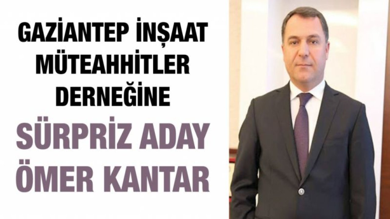 Gaziantep İnşaat Müteahhitler Derneğine sürpriz aday ÖMER KANTAR