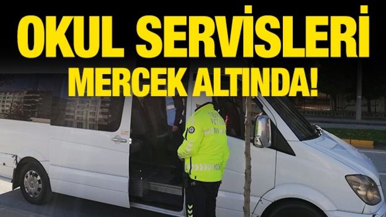 OKUL SERVİSLERİ MERCEK ALTINDA!