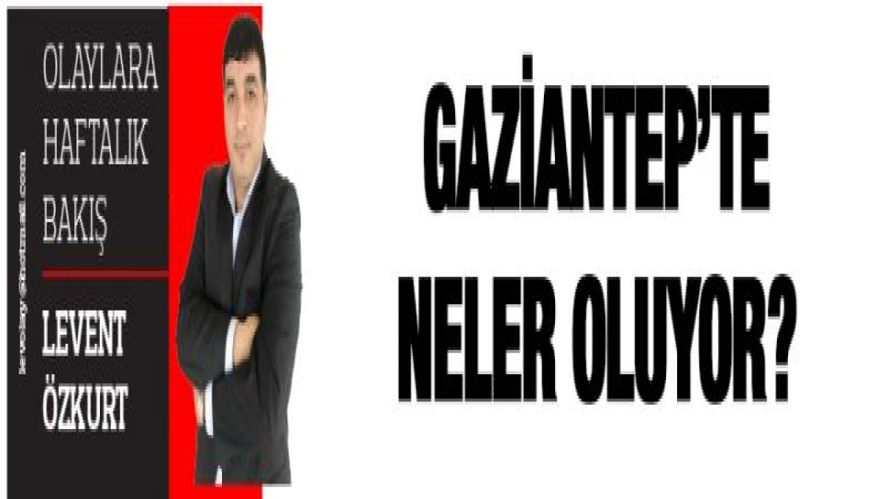 GAZİANTEP'TE NELER OLUYOR?