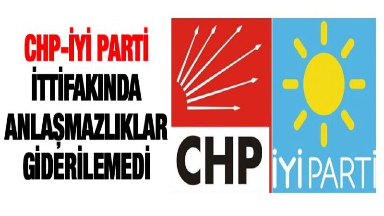 CHP-İYİ Parti ittifakı bazı ilçelerdeki anlaşmazlık giderilemedi