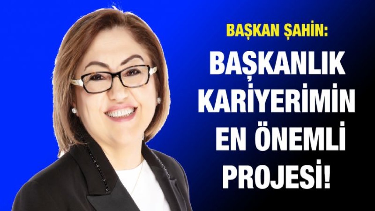 ŞAHİN: DÜZBAĞ, BAŞKANLIK KARİYERİMİN EN ÖNEMLİ PROJESİ!