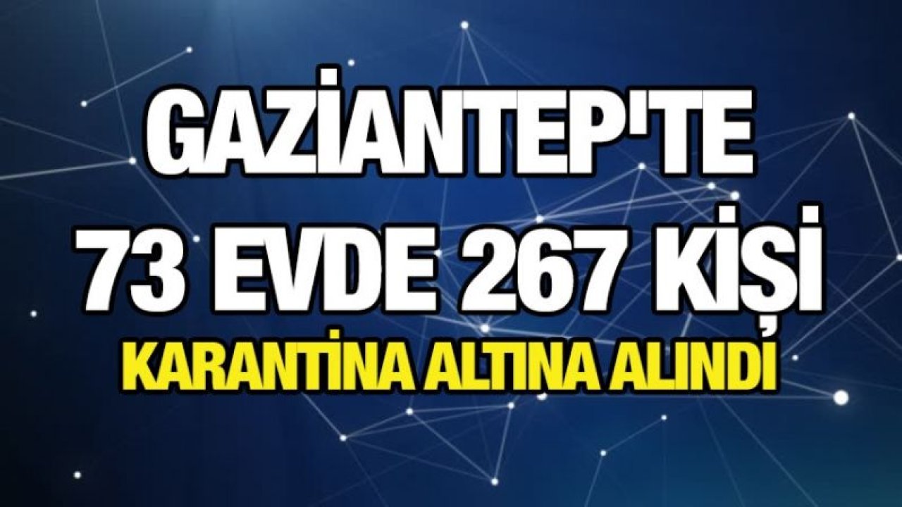 Gaziantep'te 73 evde 267 kişi karantina altına alındı