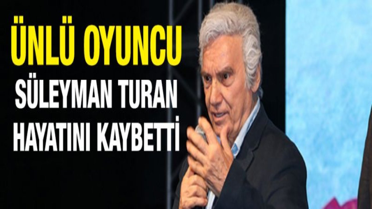 Ünlü oyuncu Süleyman Turan hayatını kaybetti