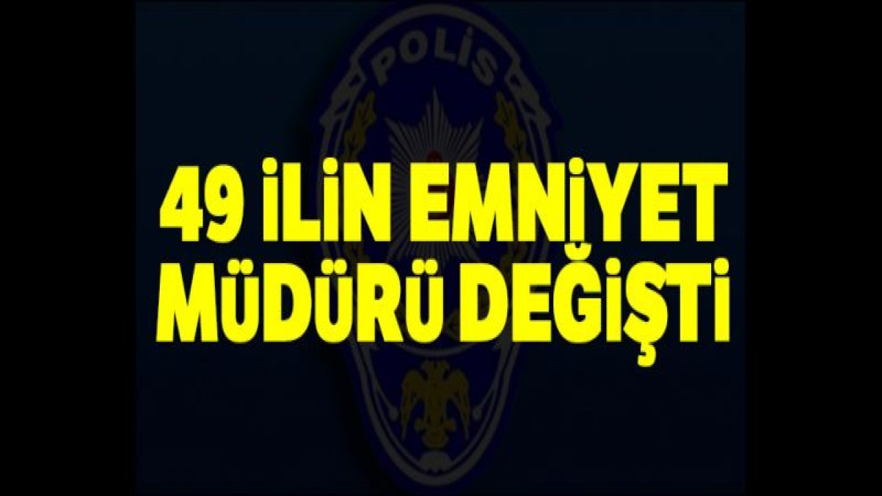 49 ilin emniyet müdürü değişti