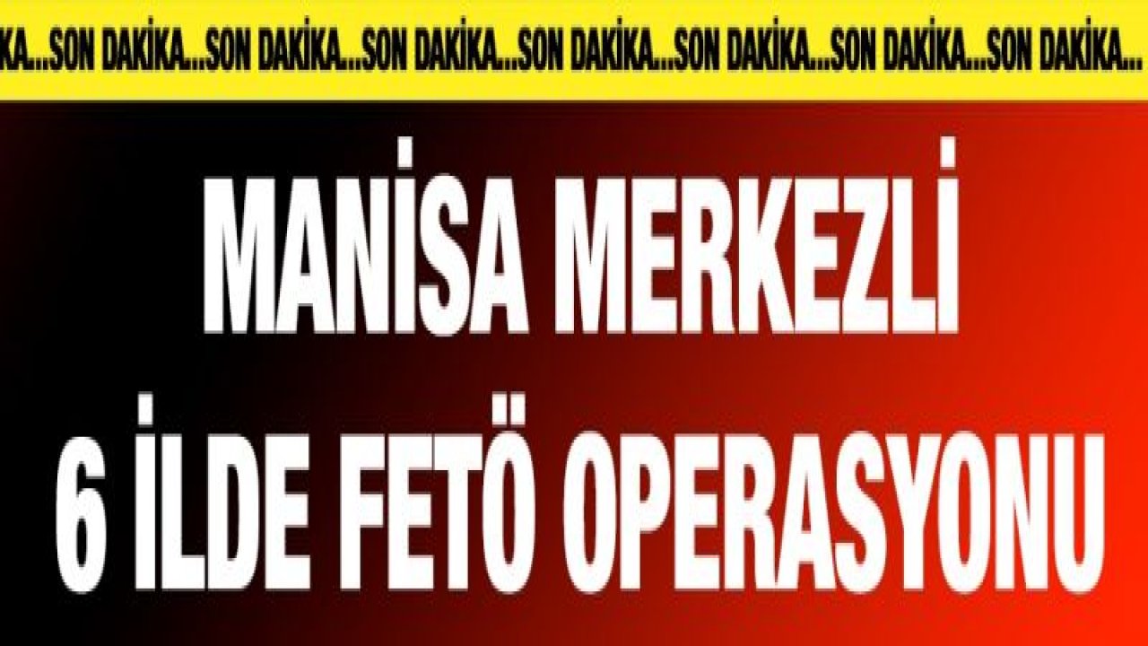 Manisa merkezli 6 ilde FETÖ operasyonu