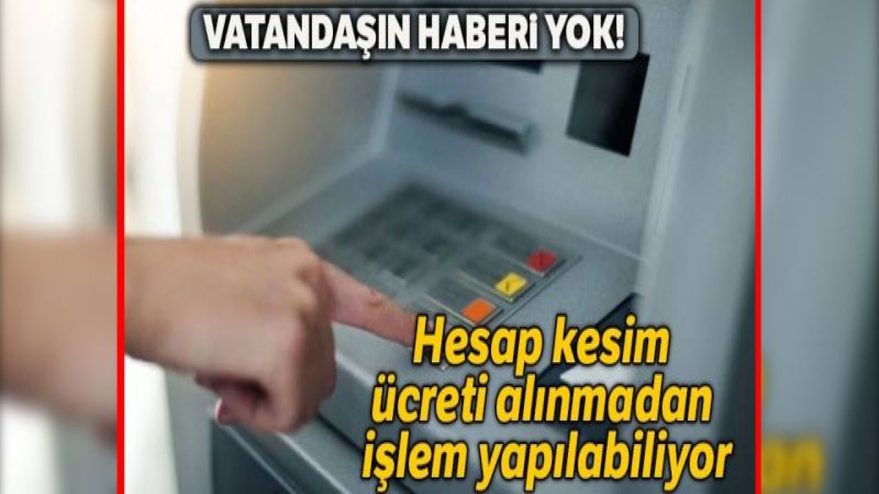 Vatandaşın haberi yok! Hesap kesim ücreti alınmadan işlem yapılabiliyor