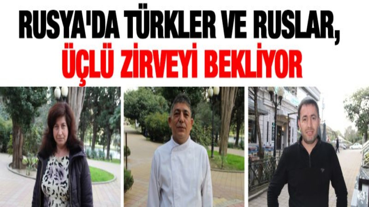 Rusya'da Türkler ve Ruslar, üçlü zirveyi bekliyor