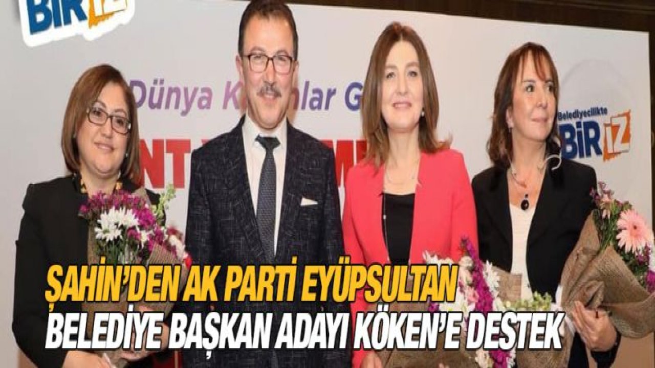 Şahin'den AK Parti Eyüpsultan Belediye Başkan Adayı Köken'e destek