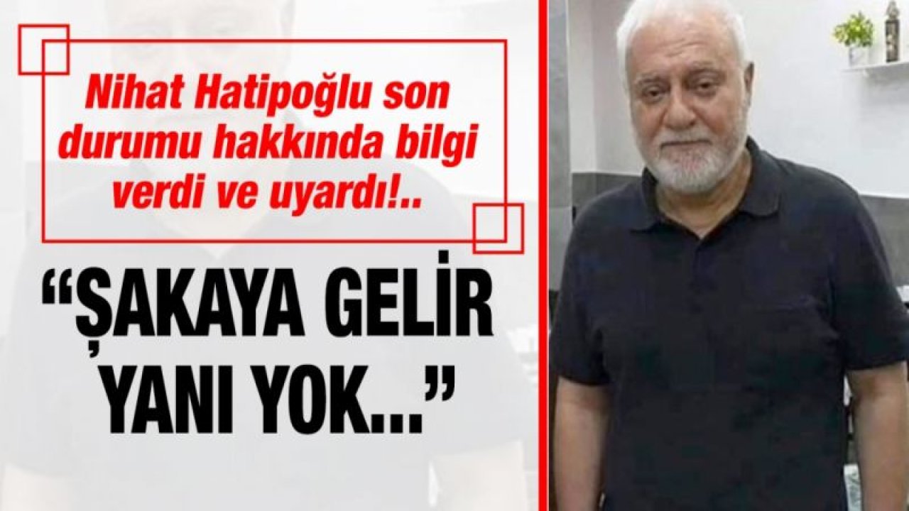 Nihat Hatipoğlu son durumu hakkında bilgi verdi ve uyardı!.. “Şakaya gelir yanı yok...”