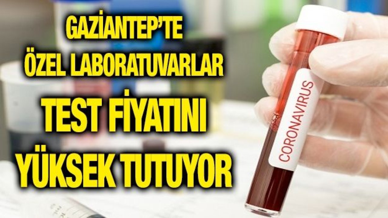 Gaziantep’te özel laboratuvarlar test fiyatını yüksek tutuyor