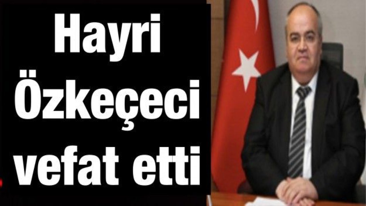 Şehitkamil Belediye Başkan Yardımcısı Hayri Özkeçeci vefat etti