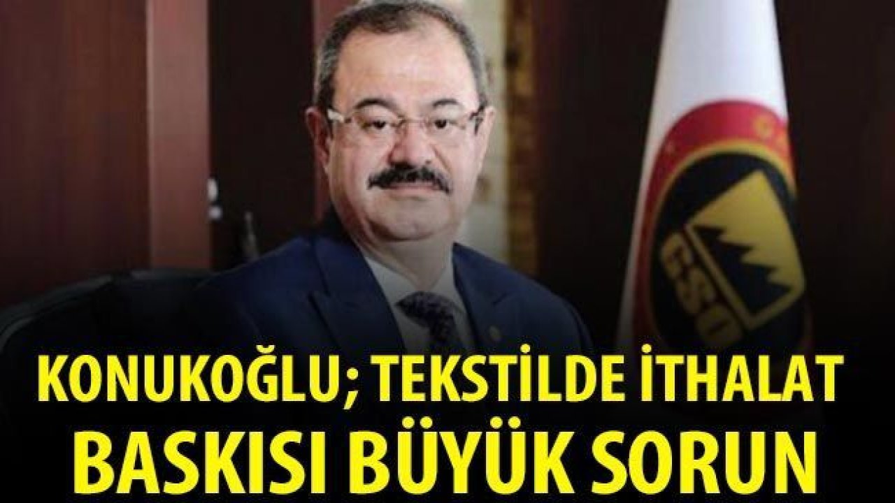 Konukoğlu; Tekstilde ithalat baskısı büyük sorun