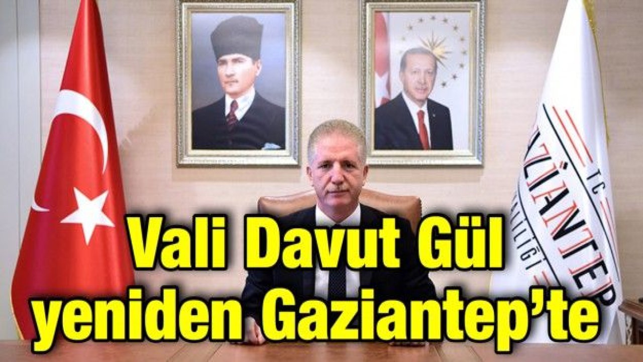 Vali Davut Gül yeniden Gaziantep’te