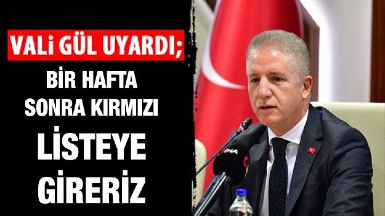 Vali Gül uyardı! Bir hafta sonra kırmızı listeye gireriz