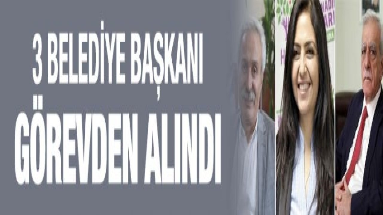 3 belediye başkanı görevden alındı