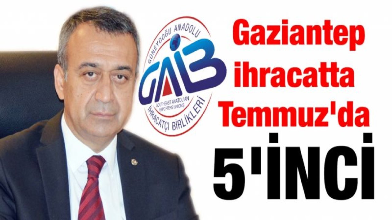 Gaziantep ihracatta Temmuz'da 5'inci