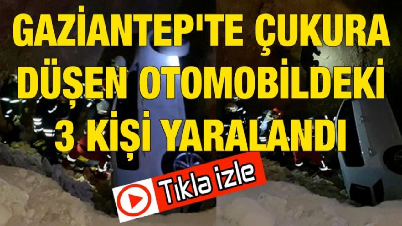 Gaziantep'te İkaz tabelası ve uyarının olmadığı 4 metrelik çukura düşen otomobildeki 3 kişi yaralandı