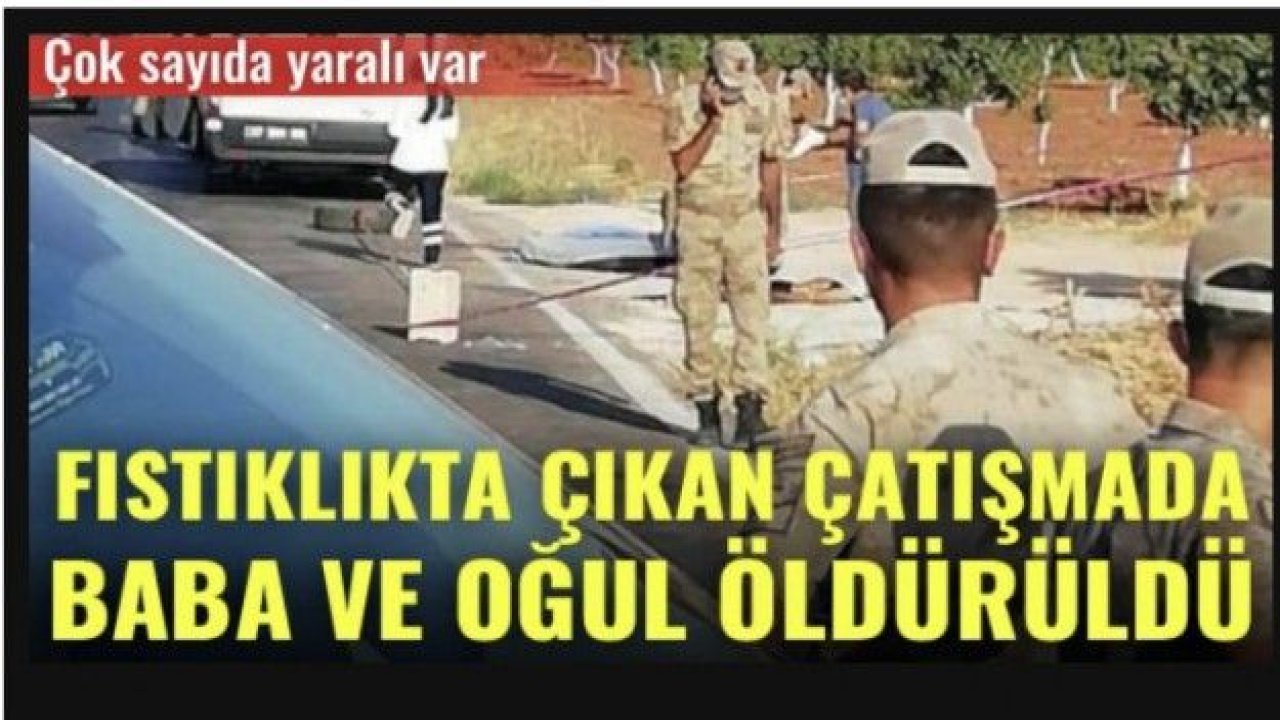 Fıstıklıkta çıkan çatışmada baba ve oğul öldürüldü