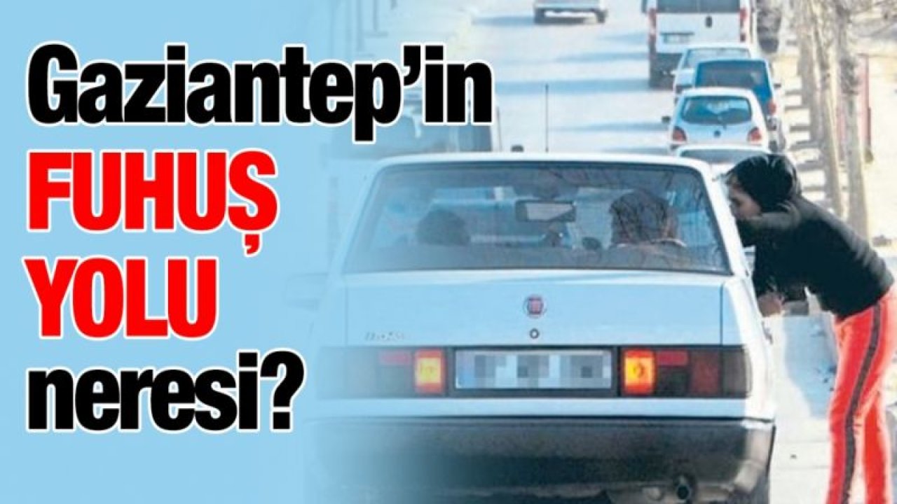 Gaziantep’in Fuhuş yolu neresi?