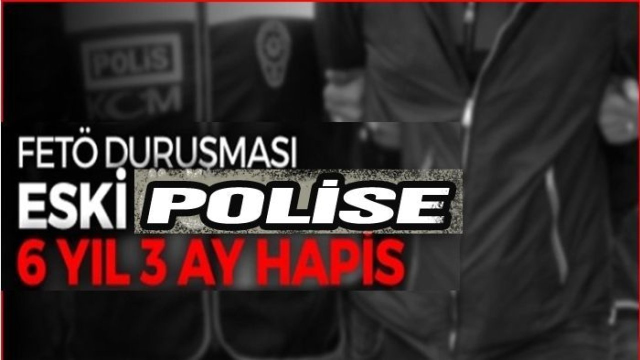 Gaziantep'te FETÖ sanığı eski polise 6 yıl 3 ay hapis cezası verildi