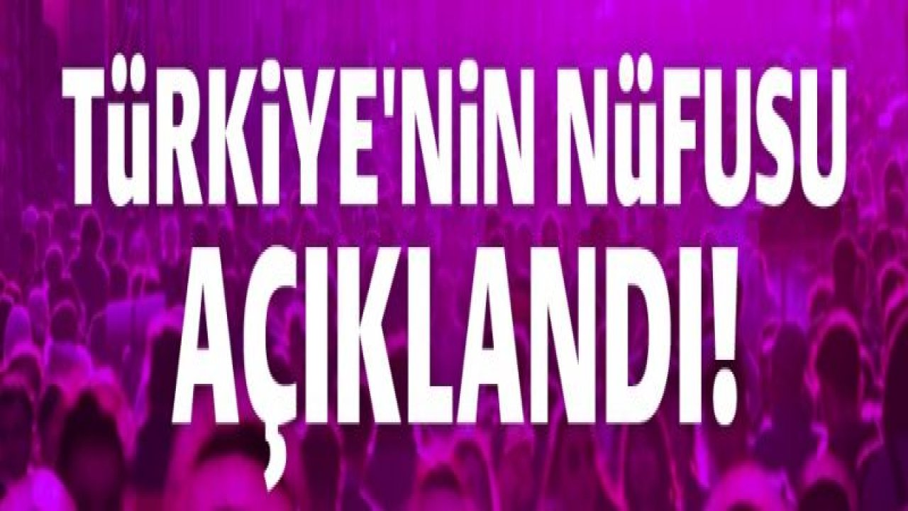 Türkiye'nin nüfusu açıklandı!